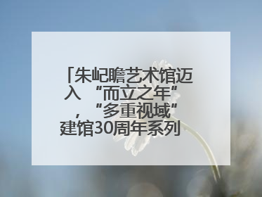 朱屺瞻艺术馆迈入 “而立之年” ，“多重视域”建馆30周年系列活动开启
