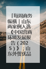 每周商务纵横｜山东两案例入选《中国营商环境发展报告（2025）》；山东外贸优品购物季进机关活动在济南举办