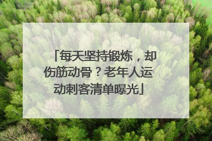 每天坚持锻炼，却伤筋动骨？老年人运动刺客清单曝光