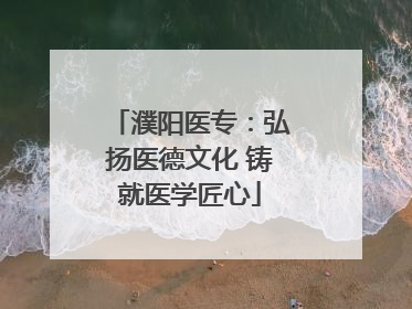 濮阳医专：弘扬医德文化 铸就医学匠心