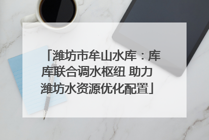 潍坊市牟山水库：库库联合调水枢纽 助力潍坊水资源优化配置
