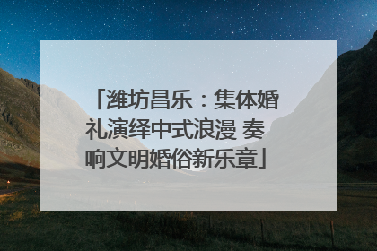 潍坊昌乐：集体婚礼演绎中式浪漫 奏响文明婚俗新乐章