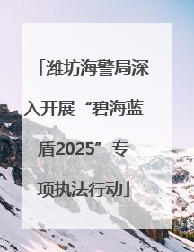 潍坊海警局深入开展“碧海蓝盾2025”专项执法行动