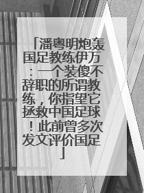 潘粤明炮轰国足教练伊万：一个装傻不辞职的所谓教练，你指望它拯救中国足球！此前曾多次发文评价国足