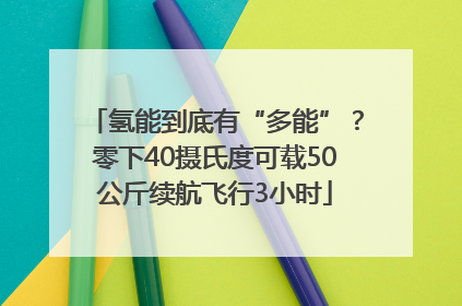 氢能到底有“多能”？零下40摄氏度可载50公斤续航飞行3小时