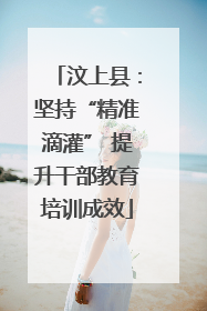 汶上县：坚持“精准滴灌” 提升干部教育培训成效
