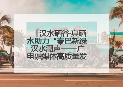 汉水硒谷·真硒水助力“秦巴新绿 汉水潮声——广电融媒体高质量发展陕西采访行”