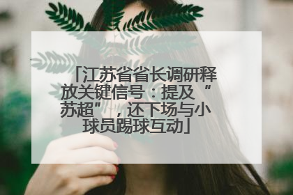 江苏省省长调研释放关键信号：提及“苏超”，还下场与小球员踢球互动