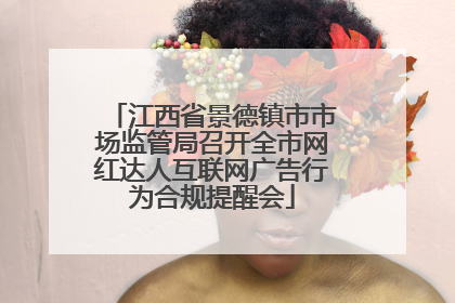 江西省景德镇市市场监管局召开全市网红达人互联网广告行为合规提醒会