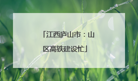 江西庐山市：山区高铁建设忙