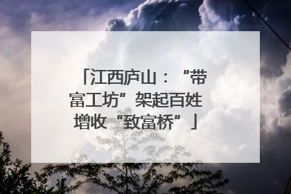 江西庐山：“带富工坊”架起百姓增收“致富桥”
