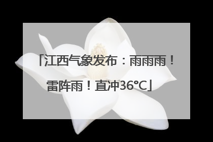 江西气象发布：雨雨雨！雷阵雨！直冲36°C
