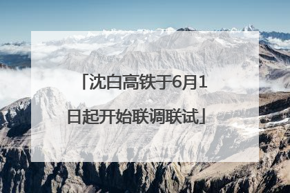 沈白高铁于6月1日起开始联调联试