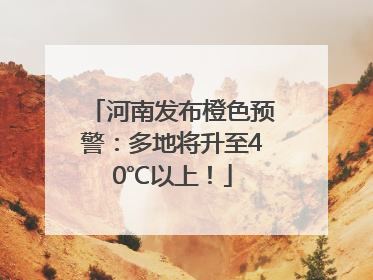 河南发布橙色预警：多地将升至40℃以上！