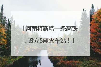 河南将新增一条高铁，设立5座火车站！
