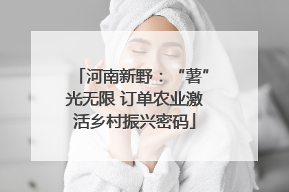河南新野：“薯”光无限 订单农业激活乡村振兴密码