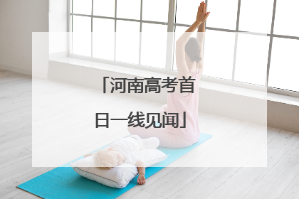 河南高考首日一线见闻