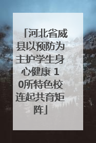 河北省威县以预防为主护学生身心健康 10所特色校连起共育矩阵