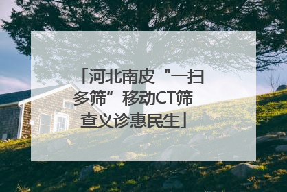 河北南皮“一扫多筛”移动CT筛查义诊惠民生