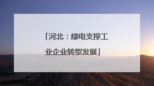 河北：绿电支撑工业企业转型发展
