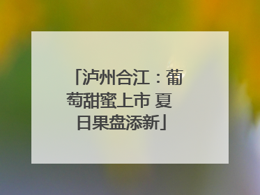 泸州合江：葡萄甜蜜上市 夏日果盘添新