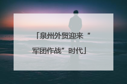 泉州外贸迎来“军团作战”时代