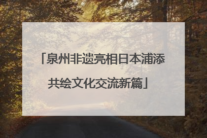泉州非遗亮相日本浦添 共绘文化交流新篇