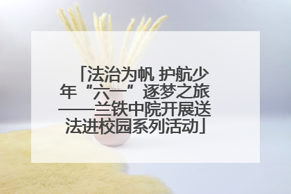 法治为帆 护航少年“六一”逐梦之旅——兰铁中院开展送法进校园系列活动