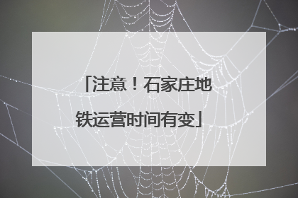 注意！石家庄地铁运营时间有变