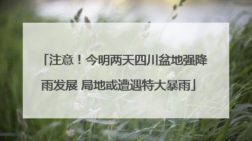 注意！今明两天四川盆地强降雨发展 局地或遭遇特大暴雨