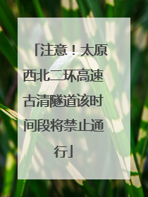 注意！太原西北二环高速古清隧道该时间段将禁止通行