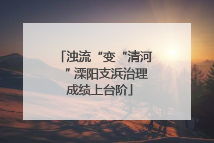 浊流“变“清河“ 溧阳支浜治理成绩上台阶