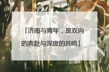 济南与青年，是双向的奔赴与深度的共鸣