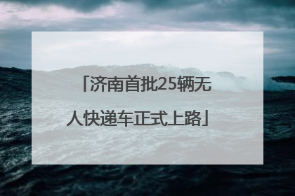 济南首批25辆无人快递车正式上路
