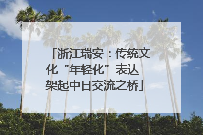 浙江瑞安：传统文化“年轻化”表达 架起中日交流之桥