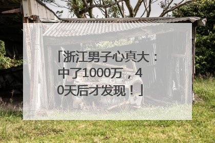 浙江男子心真大：中了1000万，40天后才发现！