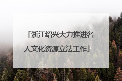 浙江绍兴大力推进名人文化资源立法工作
