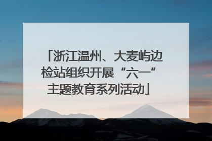 浙江温州、大麦屿边检站组织开展“六一”主题教育系列活动