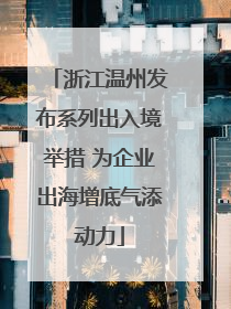 浙江温州发布系列出入境举措 为企业出海增底气添动力