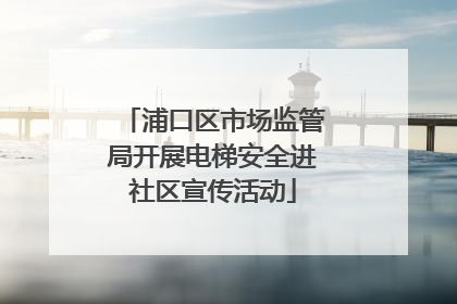 浦口区市场监管局开展电梯安全进社区宣传活动