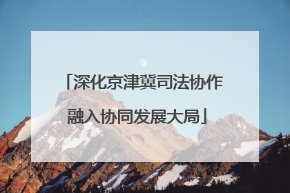 深化京津冀司法协作 融入协同发展大局