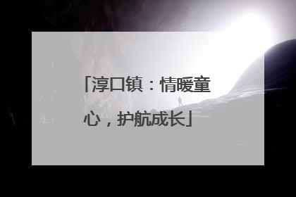 淳口镇：情暖童心，护航成长