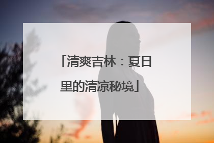 清爽吉林：夏日里的清凉秘境