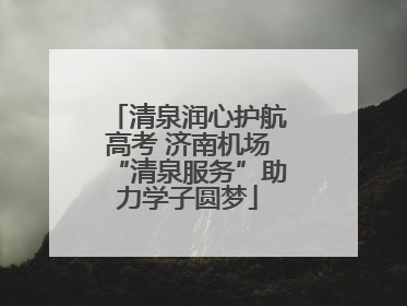 清泉润心护航高考 济南机场“清泉服务”助力学子圆梦