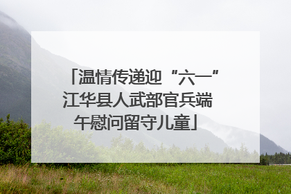 温情传递迎“六一” 江华县人武部官兵端午慰问留守儿童
