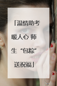 温情助考暖人心 师生“包粽”送祝福