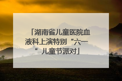 湖南省儿童医院血液科上演特别“六一”儿童节派对