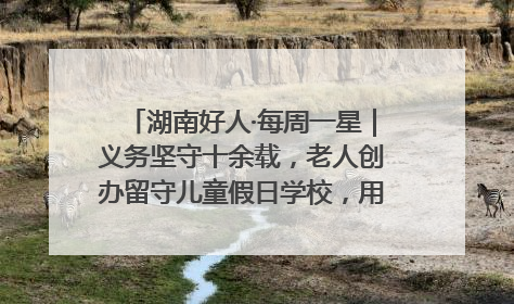 湖南好人·每周一星｜义务坚守十余载，老人创办留守儿童假日学校，用爱传道以心授艺