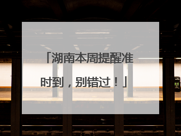 湖南本周提醒准时到，别错过！