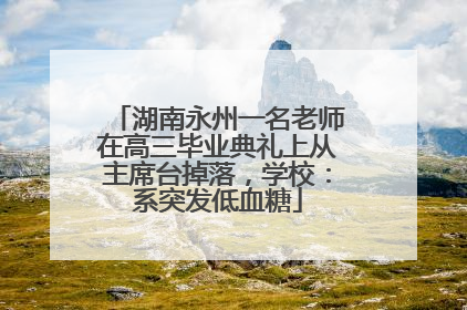 湖南永州一名老师在高三毕业典礼上从主席台掉落，学校：系突发低血糖